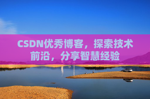 CSDN优秀博客，探索技术前沿，分享智慧经验