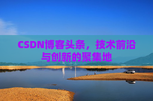 CSDN博客头条，技术前沿与创新的聚集地