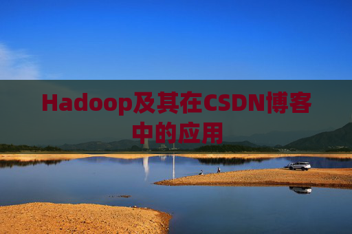 Hadoop及其在CSDN博客中的应用