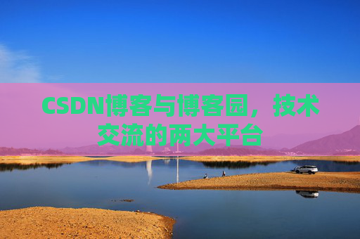 CSDN博客与博客园，技术交流的两大平台